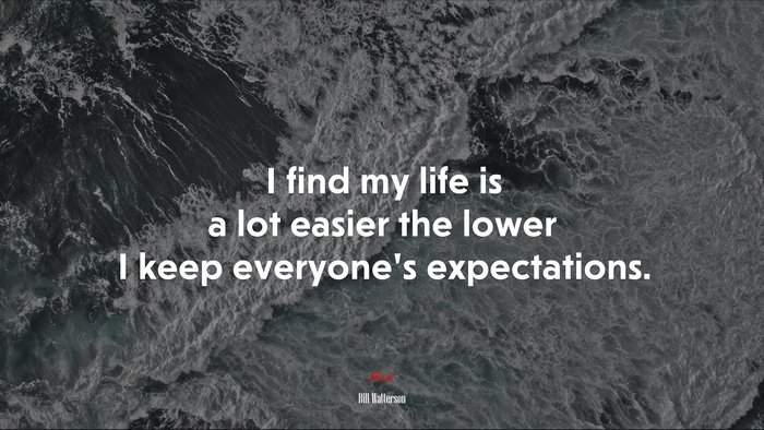 I find my life is a lot easier the lower I keep everyone’s expectations. | Bill Watterson quote