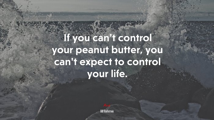 If you can’t control your peanut butter, you can’t expect to control your life. | Bill Watterson quote