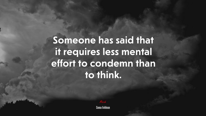 Someone has said that it requires less mental effort to condemn than to think. | Emma Goldman quote