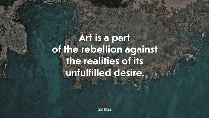 Art is a part of the rebellion against the realities of its unfulfilled desire. | Emma Goldman quote