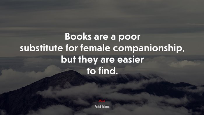Books are a poor substitute for female companionship, but they are easier to find. | Patrick Rothfuss quote