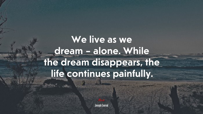 We live as we dream – alone. While the dream disappears, the life continues painfully. | Joseph Conrad quote
