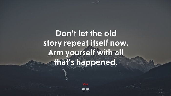 Don’t let the old story repeat itself now. Arm yourself with all that’s happened. | Anne Rice quote