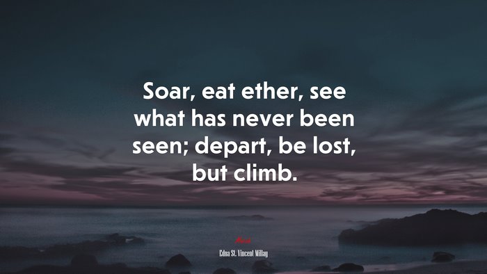Soar, eat ether, see what has never been seen; depart, be lost, but climb. | Edna St. Vincent Millay quote