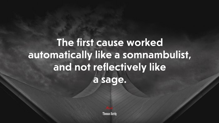 The first cause worked automatically like a somnambulist, and not reflectively like a sage. | Thomas Hardy quote
