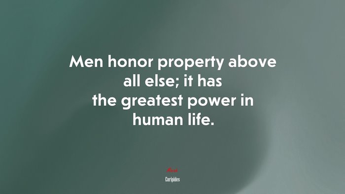 Men honor property above all else; it has the greatest power in human life. | Euripides quote