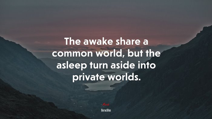 The awake share a common world, but the asleep turn aside into private worlds. | Heraclitus quote