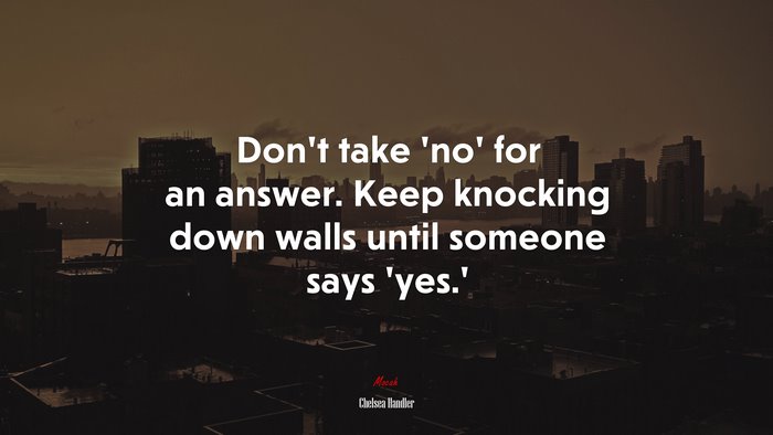 Don’t take ‘no’ for an answer. Keep knocking down walls until someone says ‘yes.’ | Chelsea Handler quote