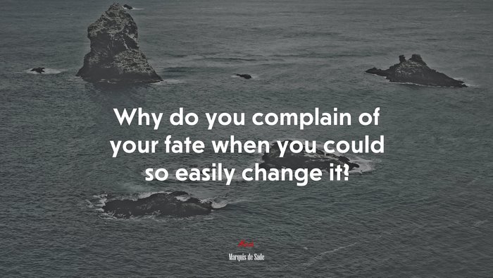 Why do you complain of your fate when you could so easily change it? | Marquis de Sade quote