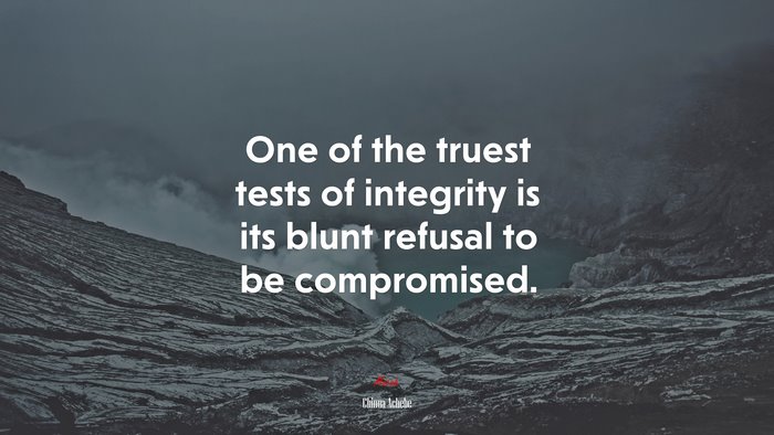 One of the truest tests of integrity is its blunt refusal to be compromised. | Chinua Achebe quote