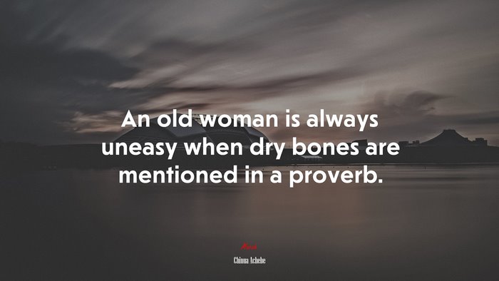 An old woman is always uneasy when dry bones are mentioned in a proverb. | Chinua Achebe quote