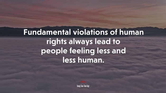Fundamental violations of human rights always lead to people feeling less and less human. | Aung San Suu Kyi quote