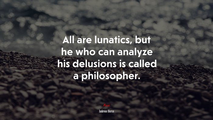 All are lunatics, but he who can analyze his delusions is called a philosopher. | Ambrose Bierce quote