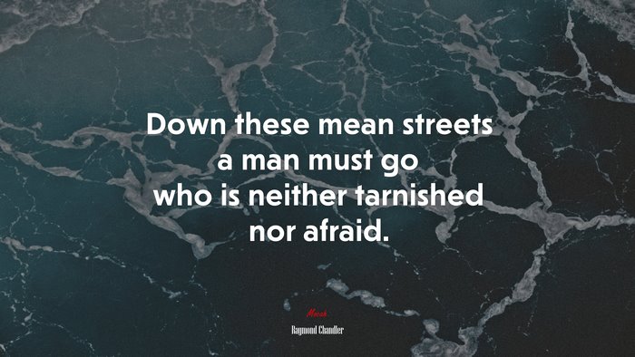 Down these mean streets a man must go who is neither tarnished nor afraid. | Raymond Chandler quote