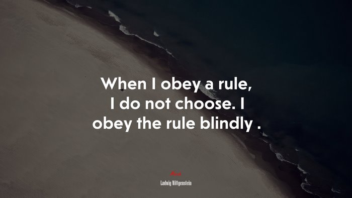 When I obey a rule, I do not choose. I obey the rule blindly . | Ludwig Wittgenstein quote