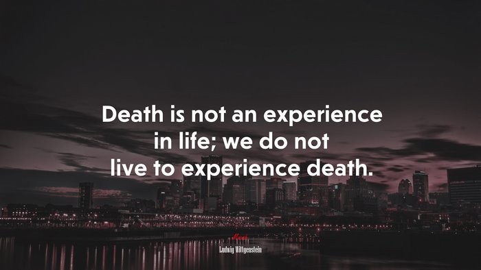 Death is not an experience in life; we do not live to experience death. | Ludwig Wittgenstein quote