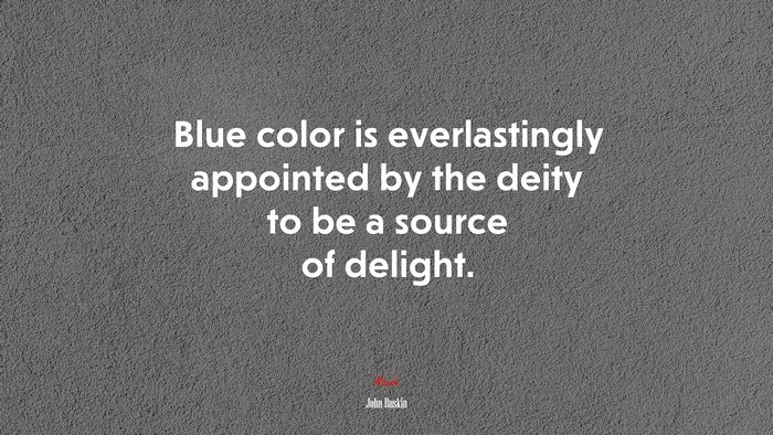Blue color is everlastingly appointed by the deity to be a source of delight. | John Ruskin quote