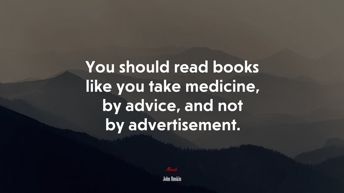 You should read books like you take medicine, by advice, and not by advertisement. | John Ruskin quote