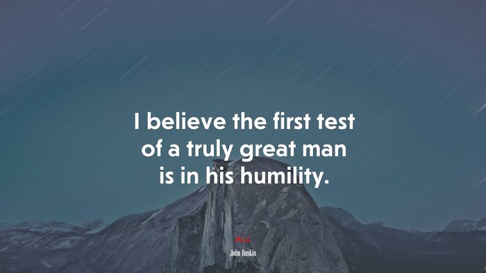 I believe the first test of a truly great man is in his humility. | John Ruskin quote