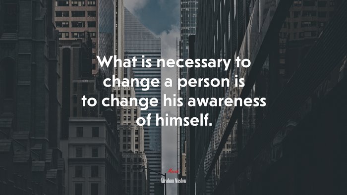 What is necessary to change a person is to change his awareness of himself. | Abraham Maslow quote