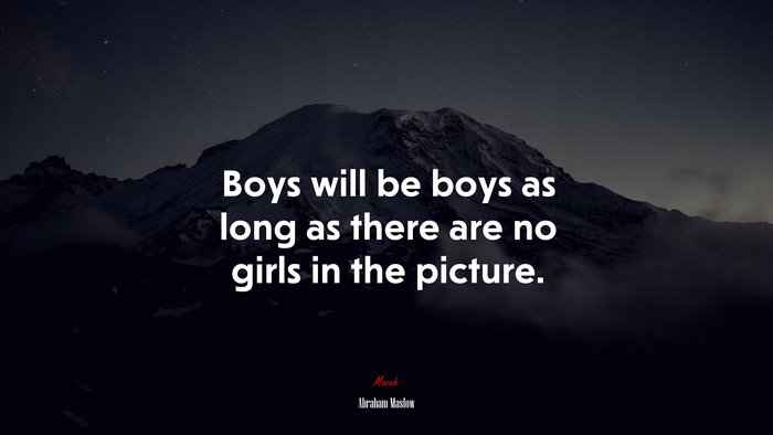 Boys will be boys as long as there are no girls in the picture. | Abraham Maslow quote