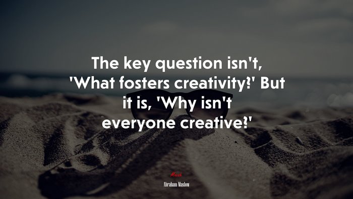 The key question isn’t, ‘What fosters creativity?’ But it is, ‘Why isn’t everyone creative?’ | Abraham Maslow quote