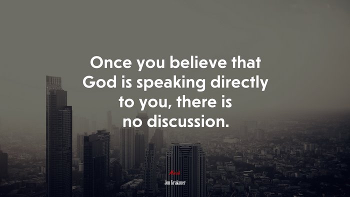 Once you believe that God is speaking directly to you, there is no discussion. | Jon Krakauer quote