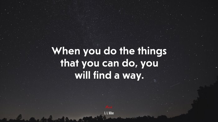 When you do the things that you can do, you will find a way. | A. A. Milne quote