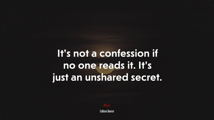 It’s not a confession if no one reads it. It’s just an unshared secret. | Colleen Hoover quote