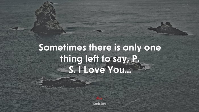 Sometimes there is only one thing left to say, P. S. I Love You... | Cecelia Ahern quote