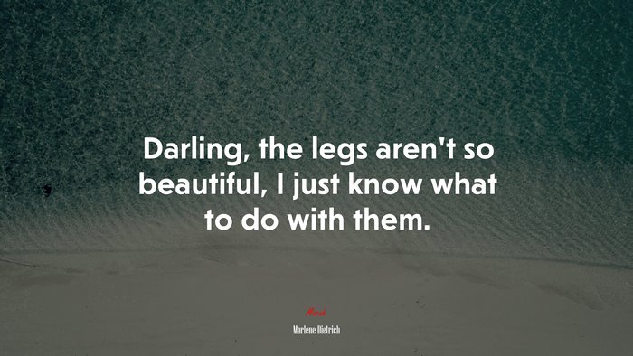 Darling, the legs aren’t so beautiful, I just know what to do with them. | Marlene Dietrich quote