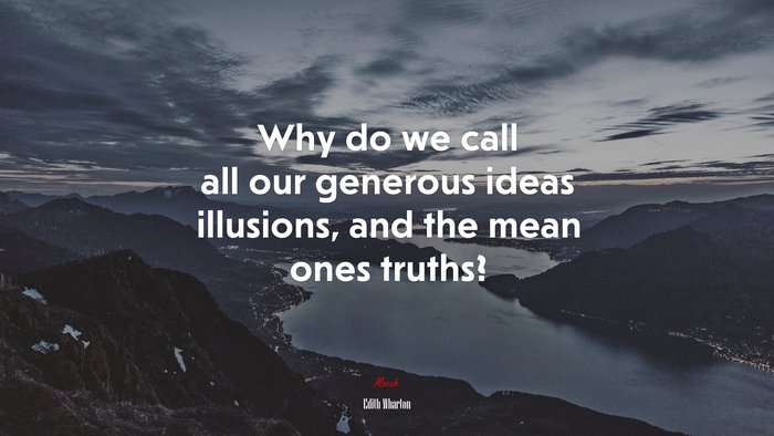 Why do we call all our generous ideas illusions, and the mean ones truths? | Edith Wharton quote