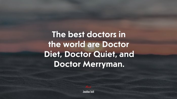 The best doctors in the world are Doctor Diet, Doctor Quiet, and Doctor Merryman. | Jonathan Swift quote