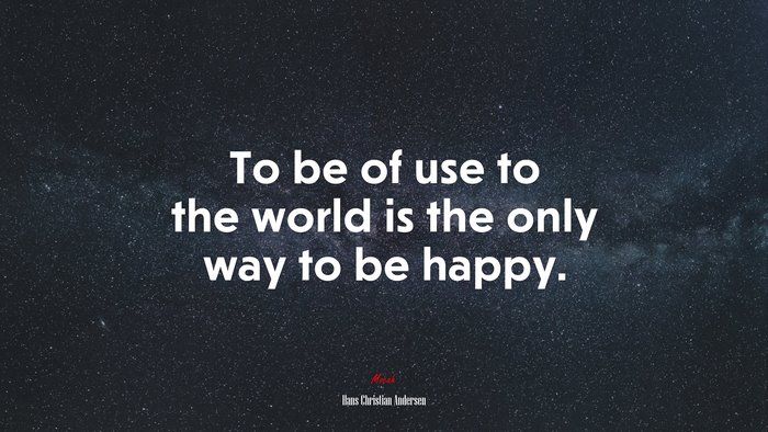To be of use to the world is the only way to be happy. | Hans Christian Andersen quote