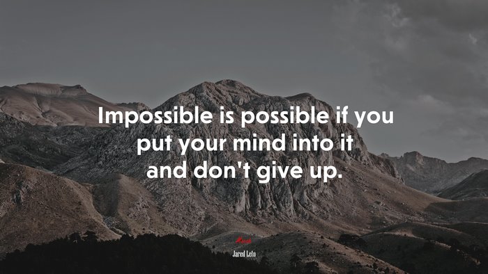 Impossible is possible if you put your mind into it and don’t give up. | Jared Leto quote