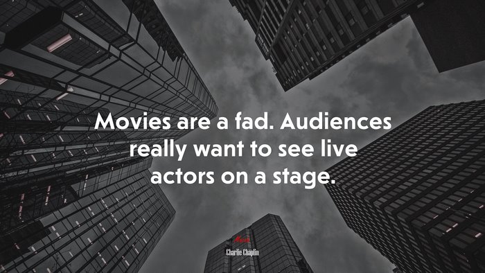 Movies are a fad. Audiences really want to see live actors on a stage. | Charlie Chaplin quote