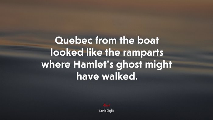 Quebec from the boat looked like the ramparts where Hamlet’s ghost might have walked. | Charlie Chaplin quote