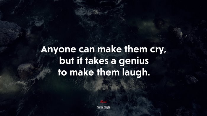 Anyone can make them cry, but it takes a genius to make them laugh. | Charlie Chaplin quote