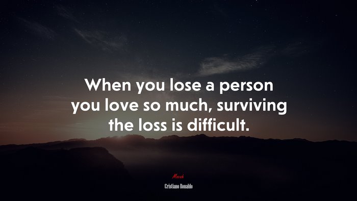 When you lose a person you love so much, surviving the loss is difficult. | Cristiano Ronaldo quote
