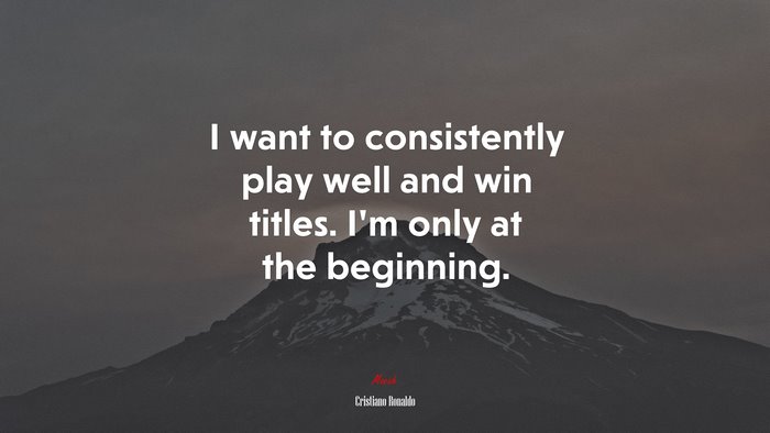 I want to consistently play well and win titles. I’m only at the beginning. | Cristiano Ronaldo quote