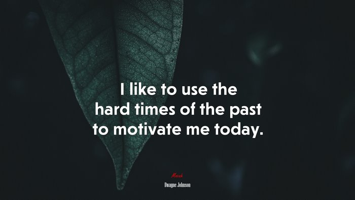 I like to use the hard times of the past to motivate me today. | Dwayne Johnson quote