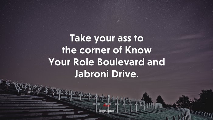 Take your ass to the corner of Know Your Role Boulevard and Jabroni Drive. | Dwayne Johnson quote