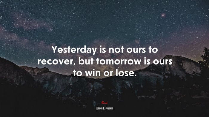 Yesterday is not ours to recover, but tomorrow is ours to win or lose. | Lyndon B. Johnson quote