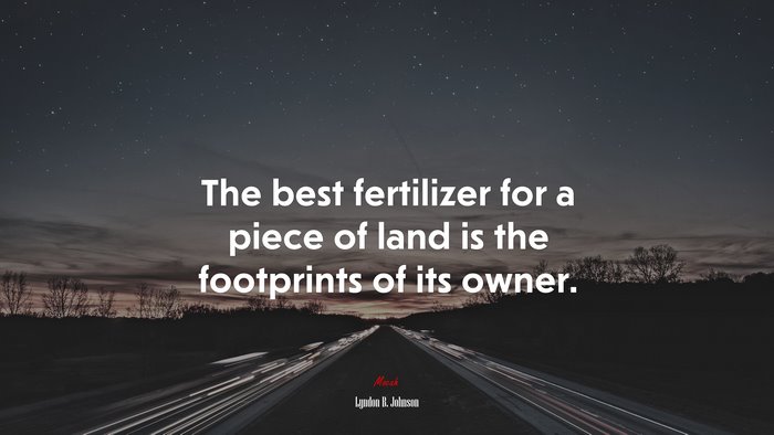 The best fertilizer for a piece of land is the footprints of its owner. | Lyndon B. Johnson quote