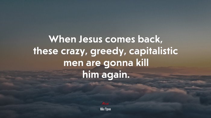 When Jesus comes back, these crazy, greedy, capitalistic men are gonna kill him again. | Mike Tyson quote