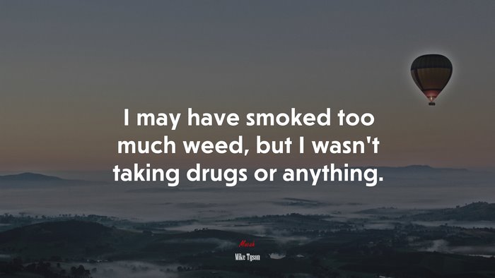 I may have smoked too much weed, but I wasn’t taking drugs or anything. | Mike Tyson quote