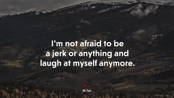 I’m not afraid to be a jerk or anything and laugh at myself anymore. | Mike Tyson quote