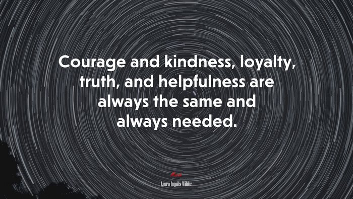 Courage and kindness, loyalty, truth, and helpfulness are always the same and always needed. | Laura Ingalls Wilder quote