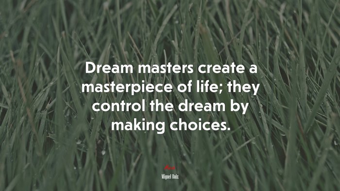 Dream masters create a masterpiece of life; they control the dream by making choices. | Miguel Ruiz quote