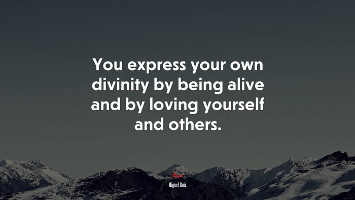 You express your own divinity by being alive and by loving yourself and others. | Miguel Ruiz quote